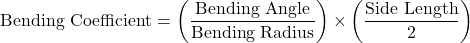 \[\text{Bending Coefficient} = \left(\frac{\text{Bending Angle}}{\text{Bending Radius}}\right) \times \left(\frac{\text{Side Length}}{2}\right)\]