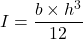 \[I = \frac{b \times h^3}{12}\]